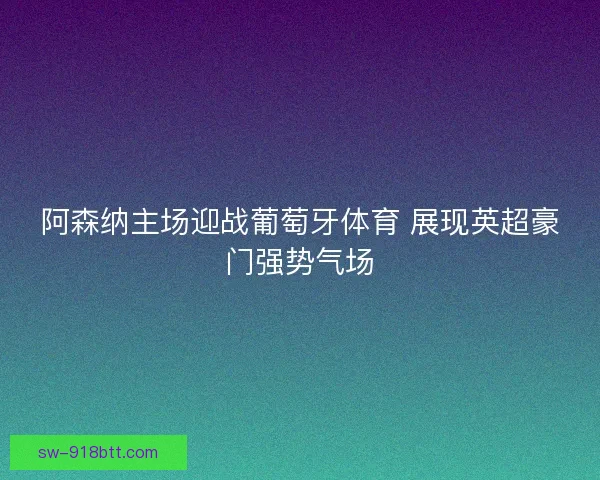 阿森纳主场迎战葡萄牙体育 展现英超豪门强势气场